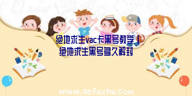 「绝地求生vac卡黑号教学」|绝地求生黑号多久解封